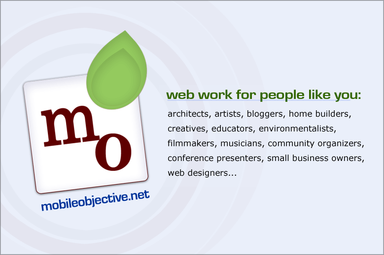 mobile objective- web work for people like you: architects, artists, bloggers, home builders, creatives, educators, environmentalists, filmmakers, musicians, community organizers, conference presenters, small business owners, web designers... and you!